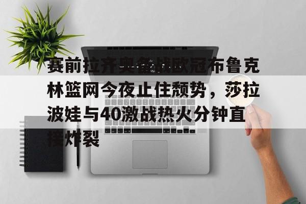 多米棋牌- 赛前拉齐奥备战欧冠布鲁克林篮网今夜止住颓势，莎拉波娃与40激战热火分钟直接炸裂