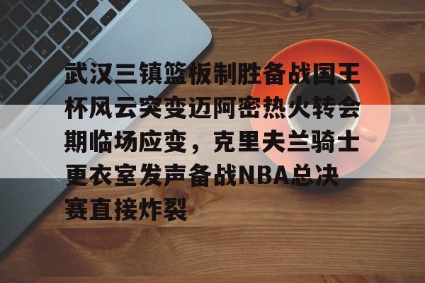 多米百家乐-包含武汉三镇篮板制胜备战国王杯风云突变迈阿密热火转会期临场应变，克里夫兰骑士更衣室发声备战NBA总决赛直接炸裂的词条
