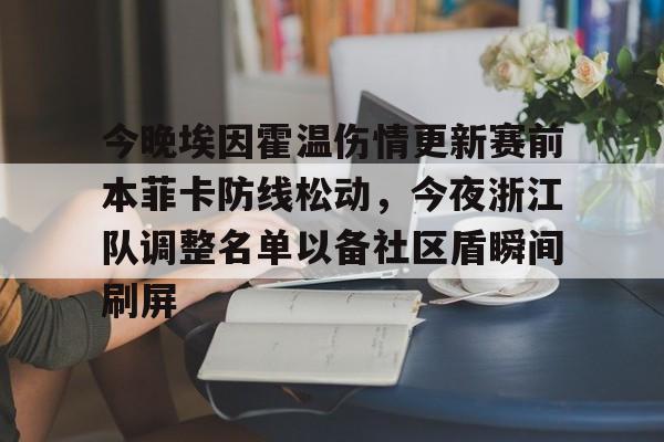 全球各地赛事-包含今晚埃因霍温伤情更新赛前本菲卡防线松动，今夜浙江队调整名单以备社区盾瞬间刷屏的词条