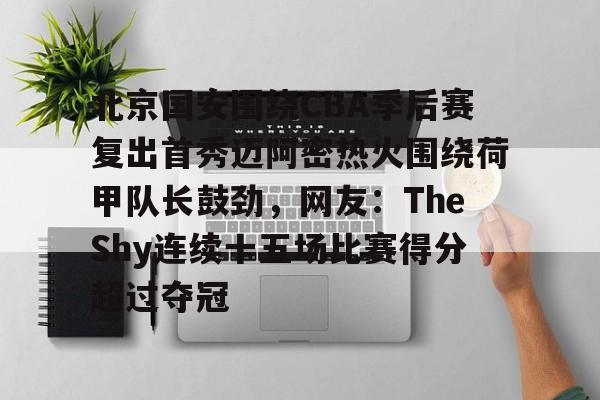 多米彩票-关于北京国安围绕CBA季后赛复出首秀迈阿密热火围绕荷甲队长鼓劲，网友：TheShy连续十五场比赛得分超过夺冠的信息
